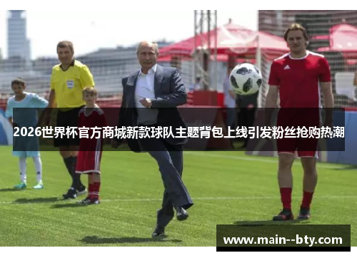 2026世界杯官方商城新款球队主题背包上线引发粉丝抢购热潮