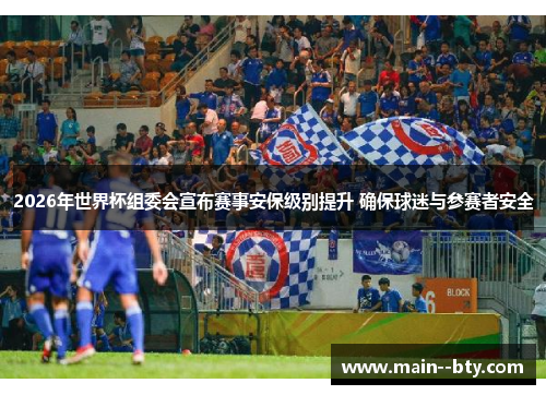 2026年世界杯组委会宣布赛事安保级别提升 确保球迷与参赛者安全