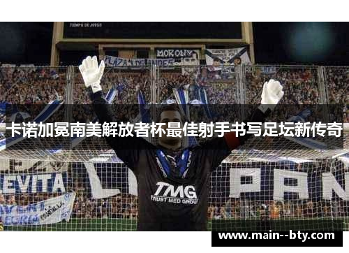 卡诺加冕南美解放者杯最佳射手书写足坛新传奇