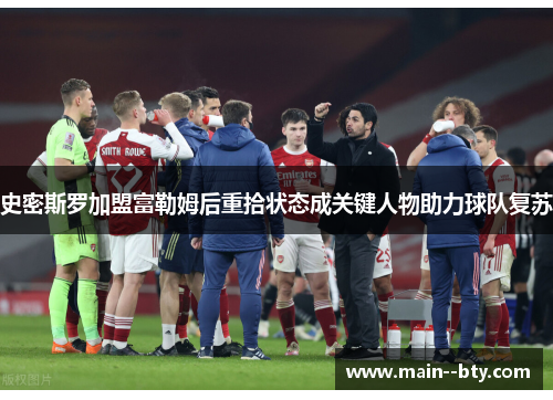 史密斯罗加盟富勒姆后重拾状态成关键人物助力球队复苏 史密斯罗加盟富勒姆后重拾状态成关键人物助力球队复苏