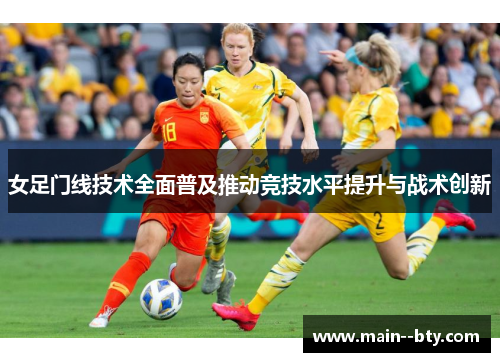 女足门线技术全面普及推动竞技水平提升与战术创新 女足门线技术全面普及推动竞技水平提升与战术创新