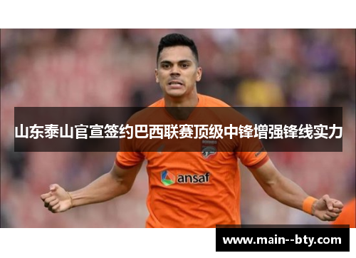 山东泰山官宣签约巴西联赛顶级中锋增强锋线实力 山东泰山官宣签约巴西联赛顶级中锋增强锋线实力