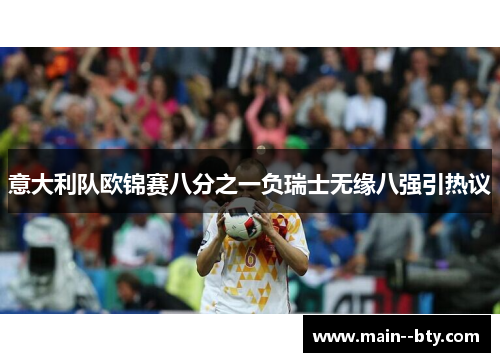意大利队欧锦赛八分之一负瑞士无缘八强引热议 意大利队欧锦赛八分之一负瑞士无缘八强引热议