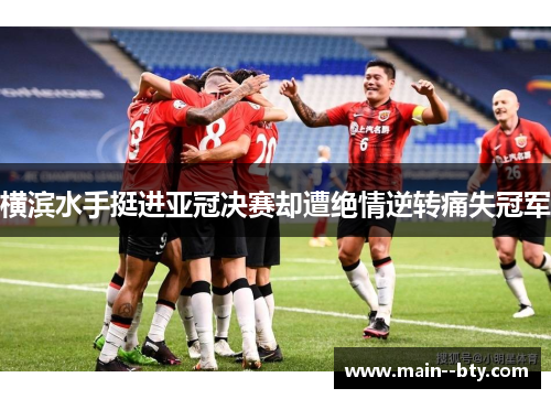 横滨水手挺进亚冠决赛却遭绝情逆转痛失冠军