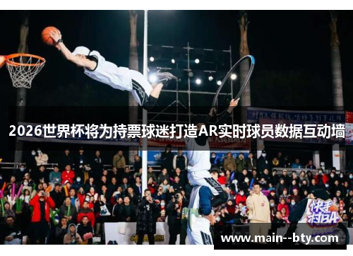 2026世界杯将为持票球迷打造AR实时球员数据互动墙 2026世界杯将为持票球迷打造AR实时球员数据互动墙