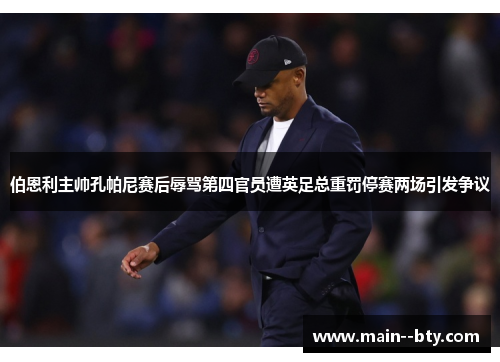 伯恩利主帅孔帕尼赛后辱骂第四官员遭英足总重罚停赛两场引发争议 伯恩利主帅孔帕尼赛后辱骂第四官员遭英足总重罚停赛两场引发争议