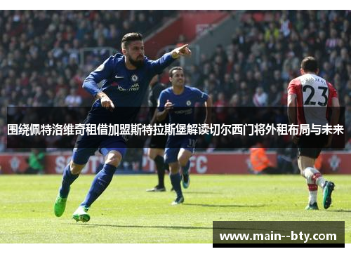 围绕佩特洛维奇租借加盟斯特拉斯堡解读切尔西门将外租布局与未来