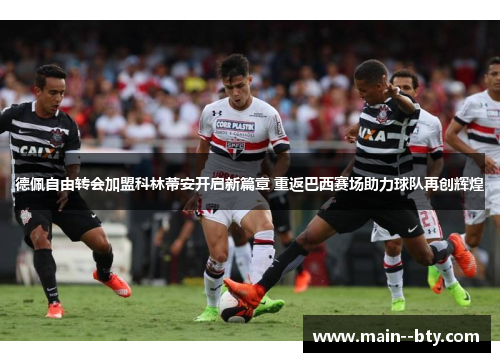 德佩自由转会加盟科林蒂安开启新篇章 重返巴西赛场助力球队再创辉煌