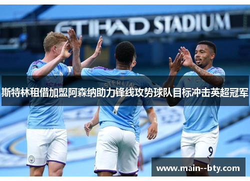 斯特林租借加盟阿森纳助力锋线攻势球队目标冲击英超冠军