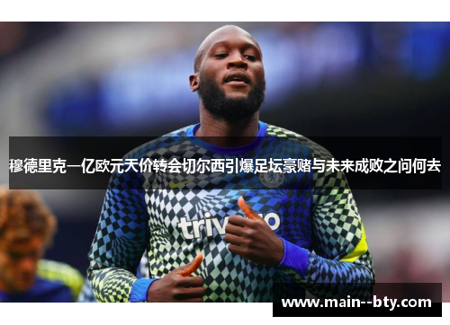 穆德里克一亿欧元天价转会切尔西引爆足坛豪赌与未来成败之问何去