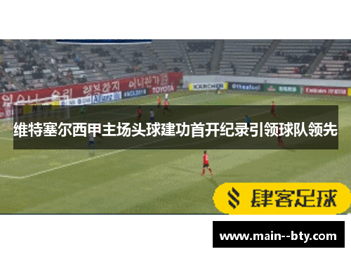 维特塞尔西甲主场头球建功首开纪录引领球队领先