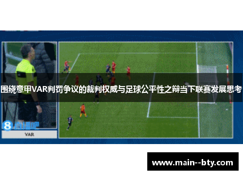 围绕意甲VAR判罚争议的裁判权威与足球公平性之辩当下联赛发展思考 围绕意甲VAR判罚争议的裁判权威与足球公平性之辩当下联赛发展思考
