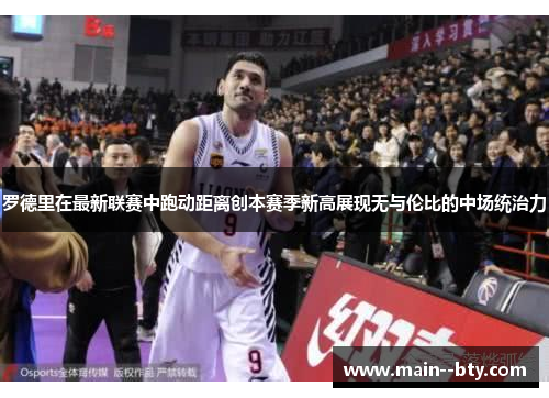 罗德里在最新联赛中跑动距离创本赛季新高展现无与伦比的中场统治力 罗德里在最新联赛中跑动距离创本赛季新高展现无与伦比的中场统治力