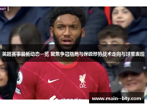 英超赛事最新动态一览 聚焦争冠格局与保级形势战术走向与球星表现 英超赛事最新动态一览 聚焦争冠格局与保级形势战术走向与球星表现