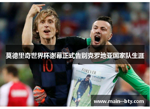 莫德里奇世界杯谢幕正式告别克罗地亚国家队生涯
