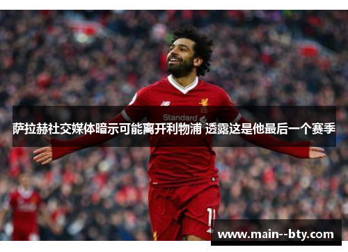 萨拉赫社交媒体暗示可能离开利物浦 透露这是他最后一个赛季