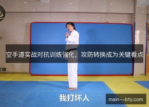 空手道实战对抗训练强化,攻防转换成为关键看点 空手道实战对抗训练强化,攻防转换成为关键看点