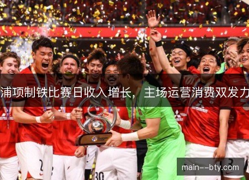 浦项制铁比赛日收入增长，主场运营消费双发力
