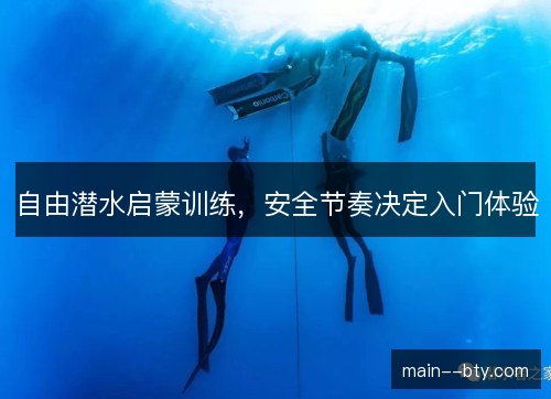 自由潜水启蒙训练,安全节奏决定入门体验 自由潜水启蒙训练,安全节奏决定入门体验